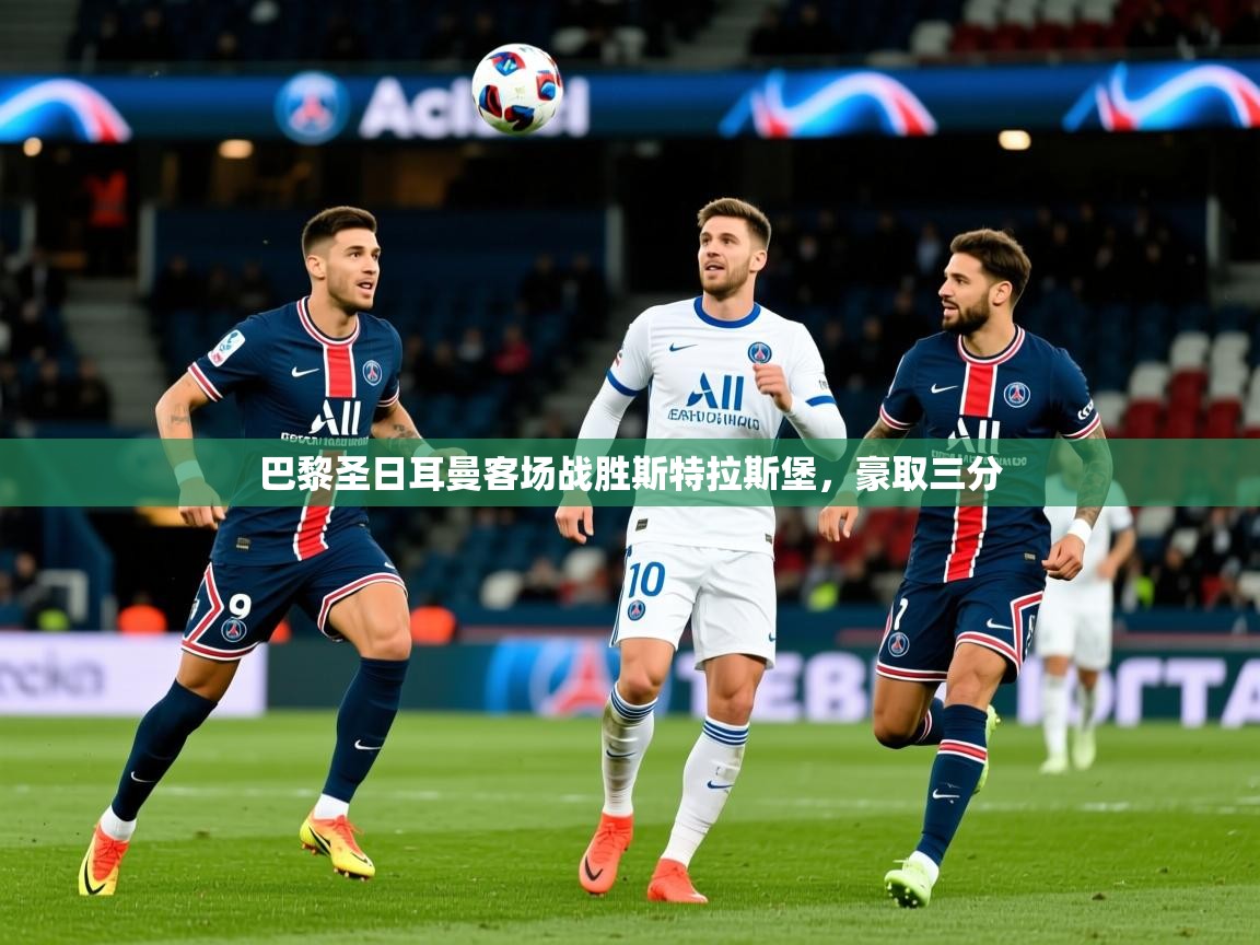 2026爱游戏体育app官网入口巴黎圣日耳曼客场战胜斯特拉斯堡,豪取三分 第3张