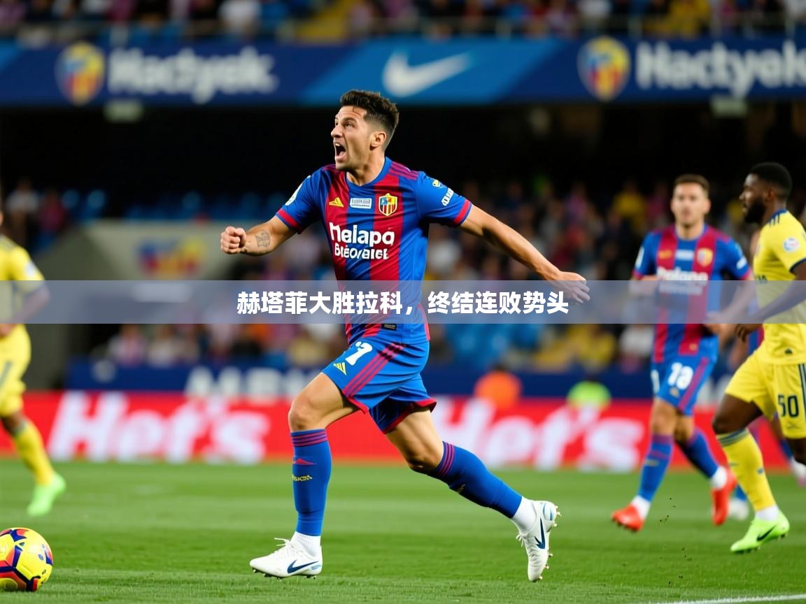 2026爱游戏ayx体育官方入口赫塔菲大胜拉科,终结连败势头 第3张