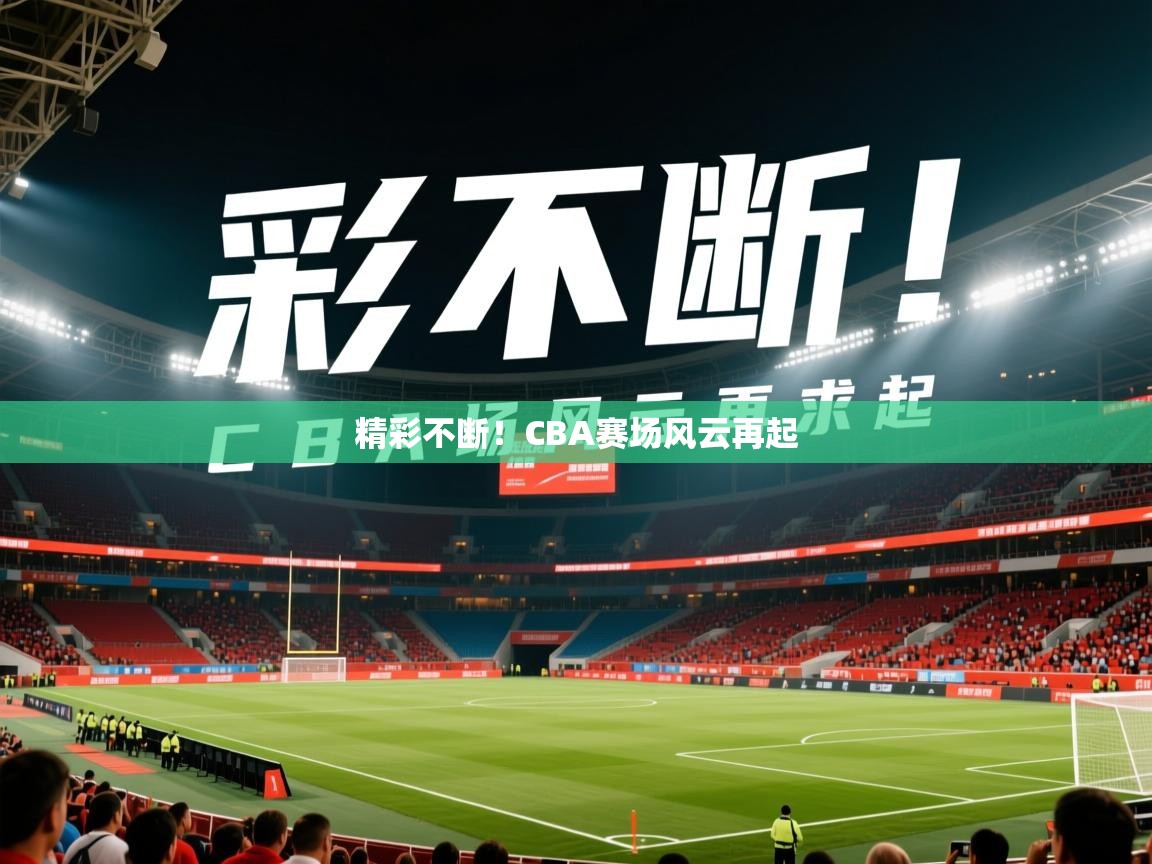 2026爱游戏体育app官网精彩不断！CBA赛场风云再起  第2张