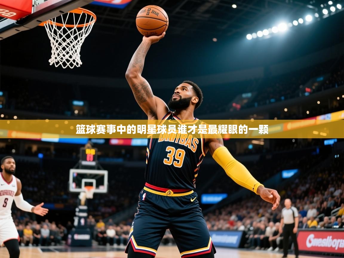 2026爱游戏体育app登录入口官网篮球赛事中的明星球员谁才是最耀眼的一颗  第2张
