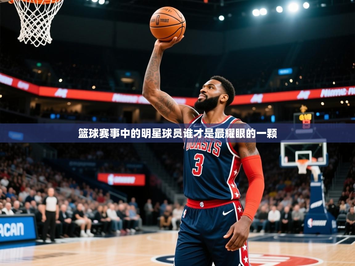 2026爱游戏体育app登录入口官网篮球赛事中的明星球员谁才是最耀眼的一颗  第3张
