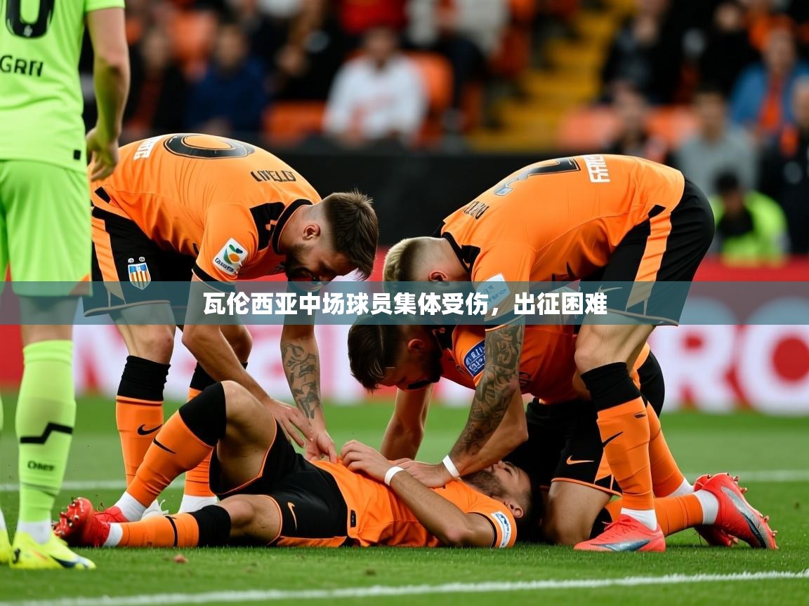 2026爱游戏体育官方app官网瓦伦西亚中场球员集体受伤，出征困难  第2张