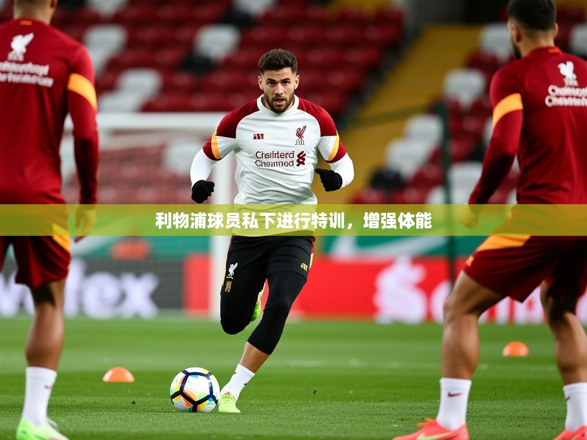 2026爱游戏体育在线登录地址利物浦球员私下进行特训，增强体能