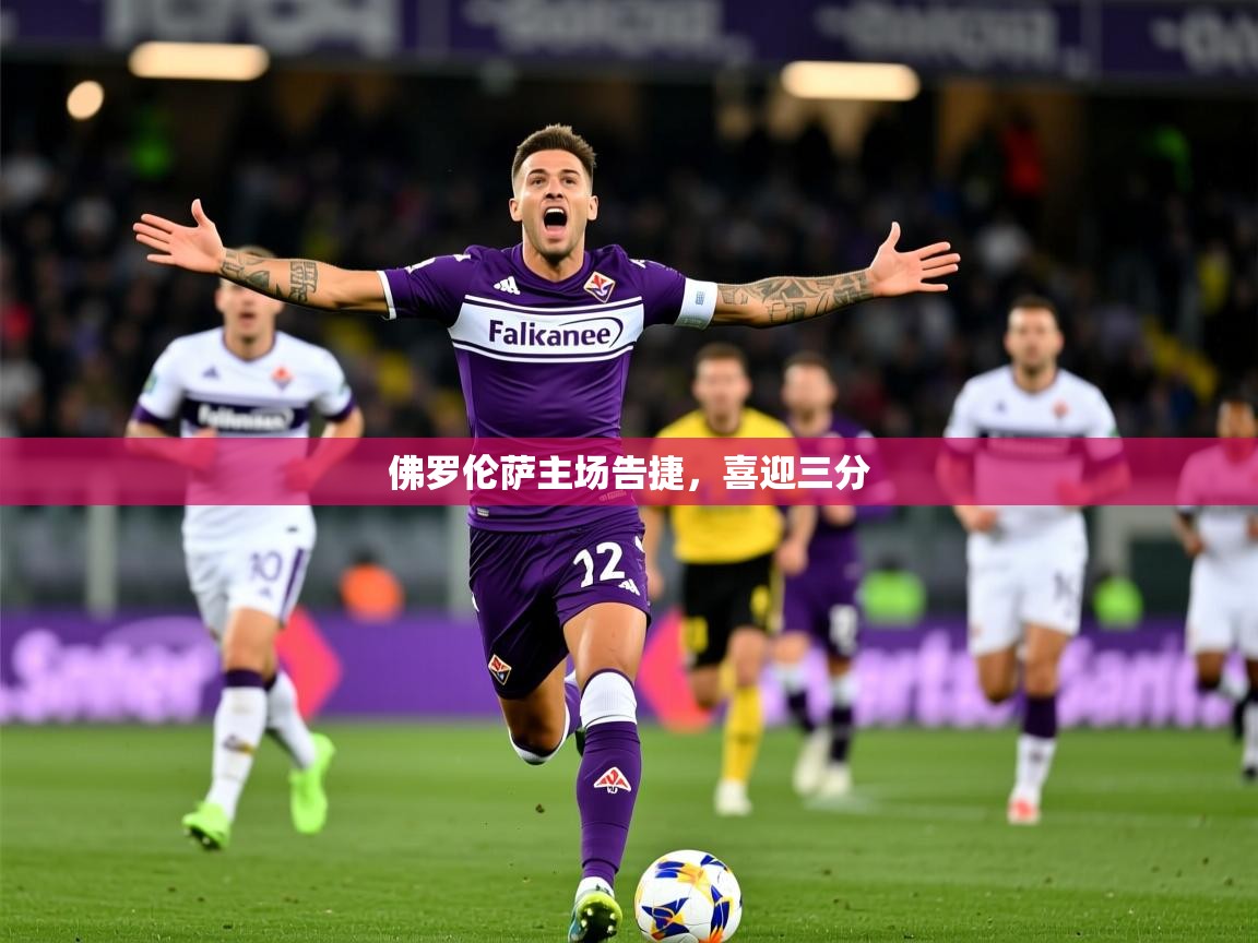 2026爱游戏体育在线网站登录佛罗伦萨主场告捷，喜迎三分  第4张