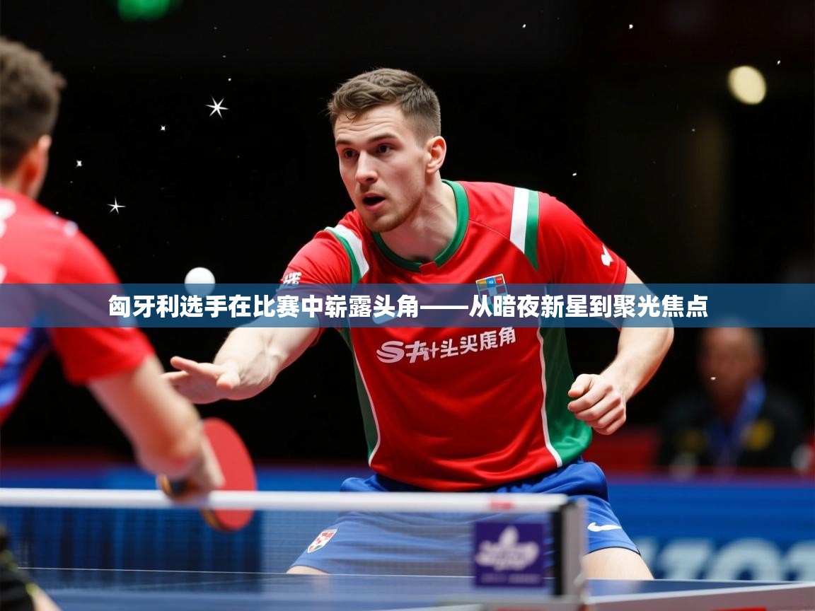 2026爱游戏体育在线登录入口匈牙利选手在比赛中崭露头角——从暗夜新星到聚光焦点  第4张