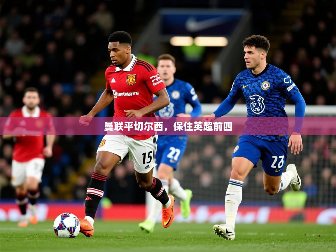2026爱游戏体育在线登录曼联平切尔西,保住英超前四 第2张