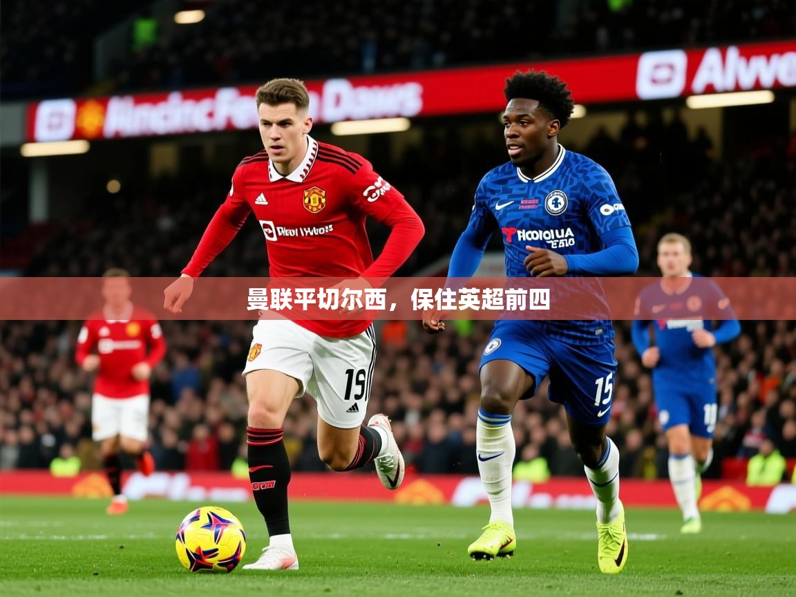 2026爱游戏体育在线登录曼联平切尔西,保住英超前四 第4张