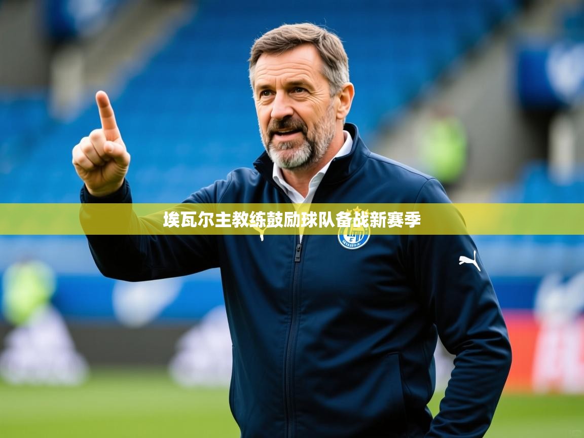 2026爱游戏体育app入口埃瓦尔主教练鼓励球队备战新赛季 第2张
