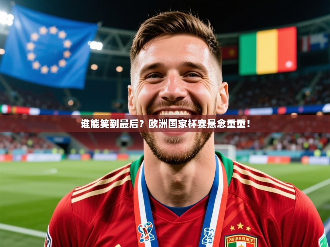 2026爱游戏体育网页版官方入口谁能笑到最后?欧洲国家杯赛悬念重重! 第3张